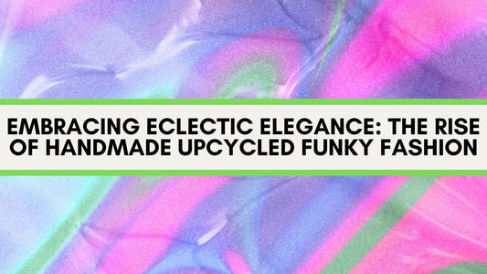 Embracing Eclectic Elegance: The Rise of Handmade Upcycled Funky Fashion - The Modern Alien