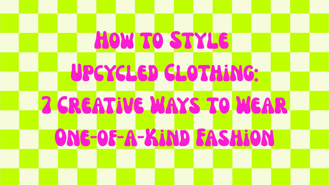How to Style Upcycled Clothing: 7 Creative Ways to Wear One-of-a-Kind Fashion