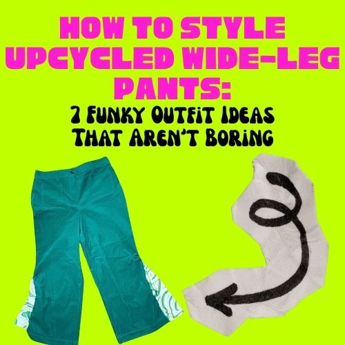 How to Style Upcycled Wide-Leg Pants: 7 Funky Outfit Ideas That Aren’t Boring