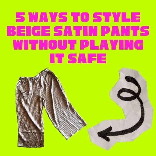 5 Ways to Style Beige Satin Pants Without Playing It Safe