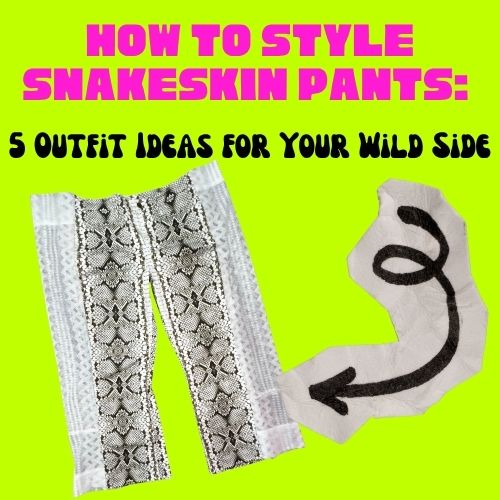 How to Style Snakeskin Pants: 5 Outfit Ideas for Your Wild Side