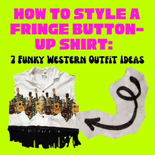 How to Style a Fringe Button-Up Shirt: 7 Funky Western Outfit Ideas