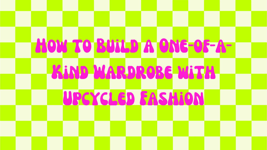 How to Build a One-of-a-Kind Wardrobe with Upcycled Fashion