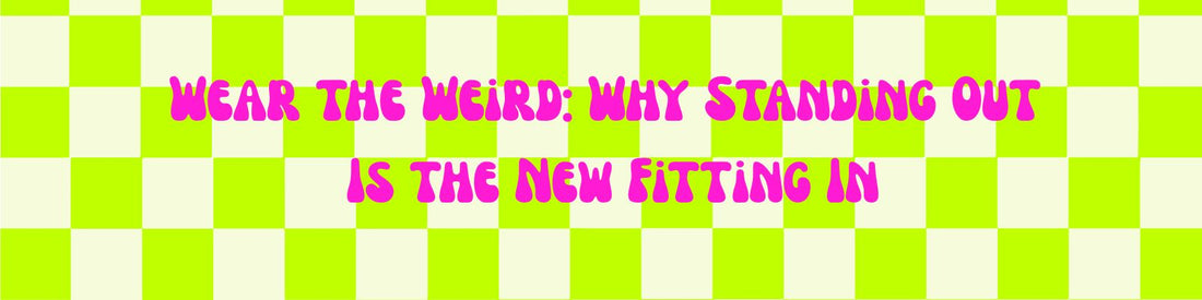 Wear the Weird: Why Standing Out Is the New Fitting In