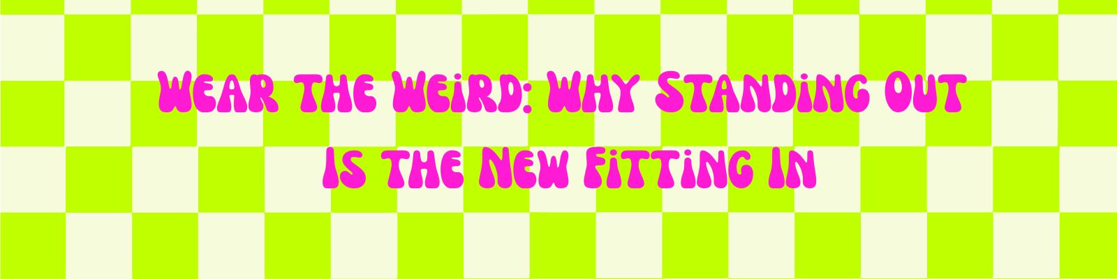 Wear the Weird: Why Standing Out Is the New Fitting In