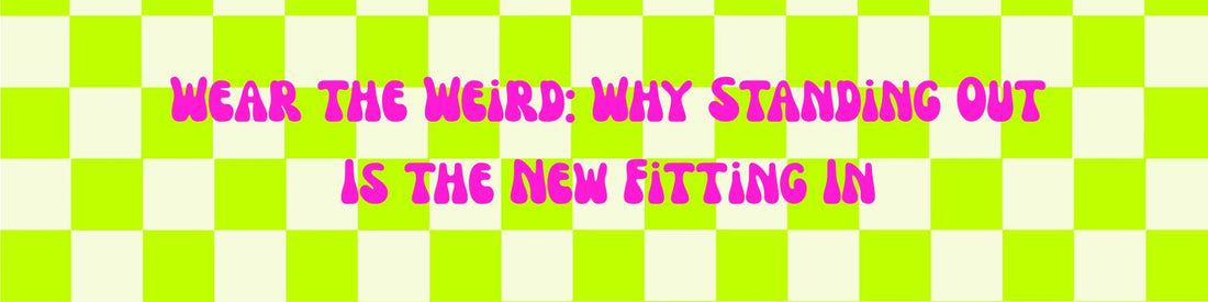 Wear the Weird: Why Standing Out Is the New Fitting In
