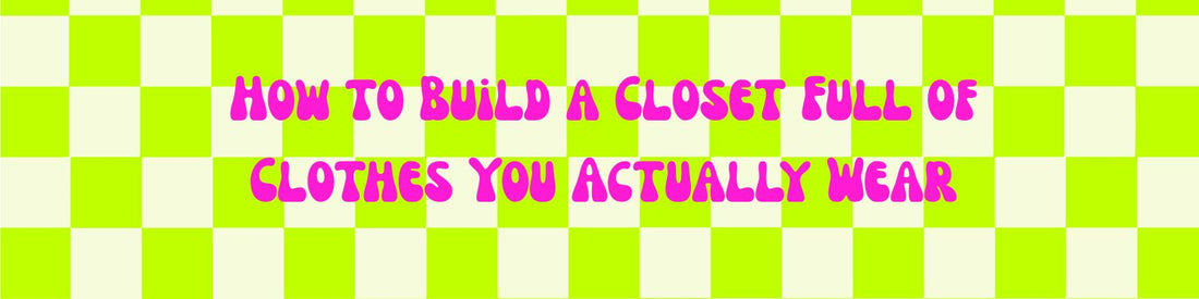 How to Build a Closet Full of Clothes You Actually Wear