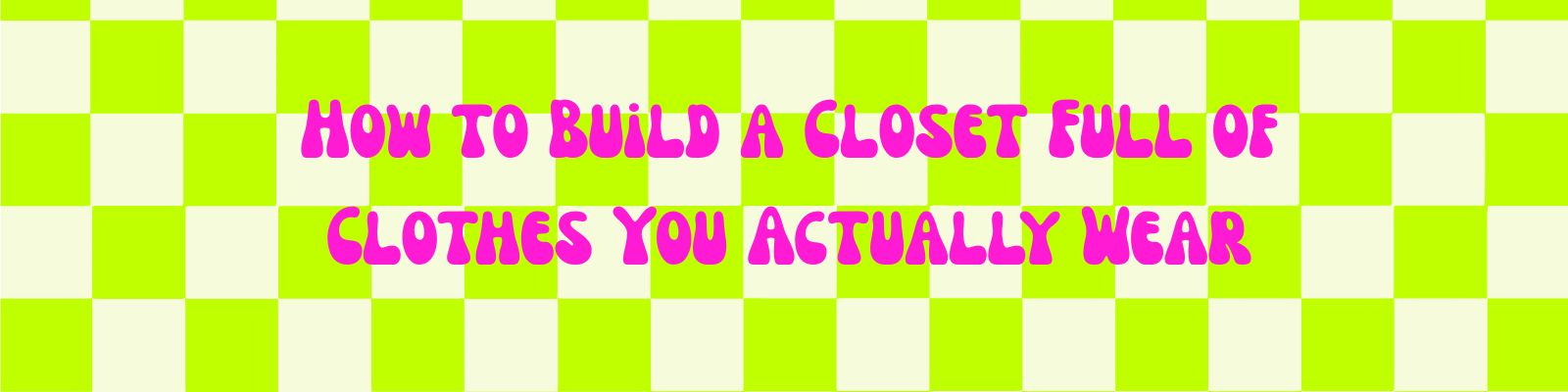 How to Build a Closet Full of Clothes You Actually Wear