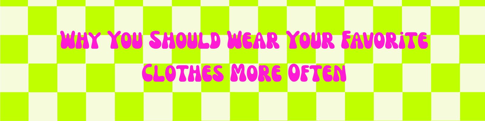 Why You Should Wear Your Favorite Clothes More Often