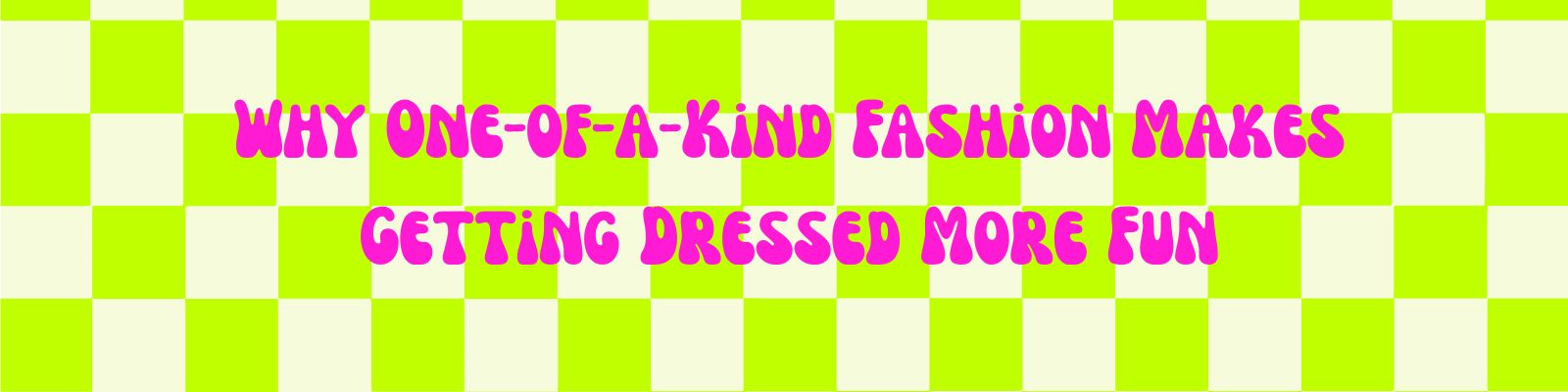 Why One-of-a-Kind Fashion Makes Getting Dressed More Fun